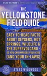 The Yellowstone Field Guide: Easy-to-Read Facts About Geysers, Hot Springs, Wildlife & the Supervolcano-So You Can Impress Your Kids (and Your In-Laws - Atlas Wildwood - 9798276599779