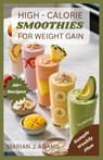 High Calories Smoothies for Weight Gain: From Breakfast to Recovery: Smoothie Solutions for Every Goal - Marian J. Adams - 9798277234853