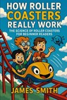 How Roller Coasters Really Work: The Science of Roller Coasters for Beginner Readers - James Smith - 9798277768648