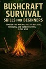 Bushcraft Survival Skills for Beginners: Master Fire Making, Shelter Building, Foraging, and Outdoor Living in the Wild - Alexander Rhea - 9798277818831