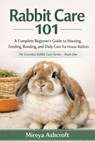 Rabbit Care 101: A Complete Beginner's Guide to Housing, Feeding, Bonding, and Daily Care for House Rabbits - Mireya Ashcroft - 9798279328888