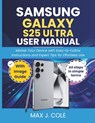 Samsung Galaxy S25 Ultra User Manual: Master Your Device with Easy-to-Follow Instructions and Expert Tips for Effortless Use - Max J. Cole - 9798280000537