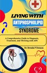 living with Antiphospholipid syndrome: A Comprehensive Guide to Diagnosis, Treatment, and Thriving with APS - Brenda P. Denson - 9798280138278