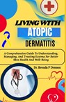 Living With Atopic Dermatitis: A Comprehensive Guide To Understanding, Managing, And Treating Eczema For Better Skin Health And Well-Being - Brenda P. Denson - 9798280143340