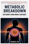 Metabolic Breakdown: The Energy Crisis Inside Your Body: How 93% of Adults Are Facing Metabolic Dysfunction-and What You Can Do to Reverse It Before I - George Leo - 9798280293748