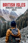 British Isles Hiking Guide 2025: Uncover the Hidden Gems and Iconic Trails Across England, Scotland, Wales, and Ireland in 2025 - Freddie Winter - 9798280380370