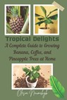Tropical Delights: A Complete Guide to Growing Banana, Coffee, and Pineapple Trees at Home - Olesia Naumchyk - 9798280663770