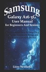 Samsung Galaxy A16 5G User Manual for Beginners and Seniors: The Advanced Step-By-Step User Guide to Completely Setup and Configure your New Device - Lizzy Newland - 9798280668577