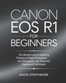 Canon EOS R1 For Beginners: The Ultimate Guide to Mastering Professional Digital Photography and Videography with Advanced Features and Techniques - Jaxon Strathmore - 9798280855267