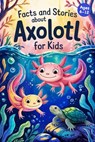 Axolotl Stories With Facts for Kids Ages 6-12: Discover How Axolotls Live, Grow, and Protect Their Home in Ten Amazing Adventures - Lena Adams - 9798280871403
