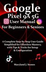 Google Pixel 9a 5G User Manual For Beginners Seniors: A Complete Step-by-Step User Guide - Simplified for Effortless Mastery, with Tips and Tricks for - Maryland J. Stones - 9798280871625