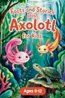 Axolotl Stories With Facts for Kids Ages 6-12: Join Alex and the Axo-Buddies on Exciting Missions, Underwater Festivals, and Amazing Discoveries - Boo - Lena Adams - 9798280872684