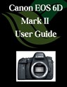 Canon EOS 6D Mark II User Guide: A Comprehensive and Detailed Manual for Photographers and Creatives for Beginners and Seniors, Troubleshooting Tips, - Zoey Fortnite - 9798280886162