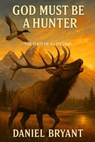 God Must Be a Hunter: The Shot of a Lifetime - Daniel Bryant - 9798281077446