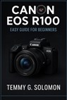 Canon Eos R100 Easy Guide For Beginners: Step by step instructions for absolute beginners - Temmy G. Solomon - 9798281146678