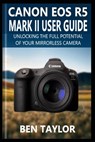 Canon EOS R5 Mark II User Guide: Unlocking the Full Potential of Your Mirrorless Camera - Ben Taylor - 9798281153256