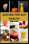 Juicing for Gut Health: Nutritious Fruits Blend to Improve Digestive Health and Prevent Bloating - Wanda Johnson - 9798281235532