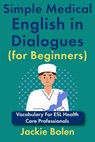 Simple Medical English in Dialogues (for Beginners): Vocabulary For ESL Health Care Professionals - Jackie Bolen - 9798281287517