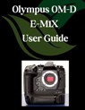 Olympus OM-D E-M1X User Guide: A Comprehensive and Detailed Manual for Photographers and Creatives for Beginners and Seniors, Troubleshooting Tips, an - Zoey Fortnite - 9798281329545