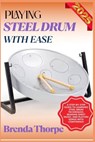Playing Steel Drum with Ease: A Step-By-Step Guide To Learning Steel Drum Techniques, Reading Sheet Music, And Playing Songs With Confidence - Brenda Thorpe - 9798281423878