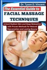 The Essential Guide to Facial Massage Techniques: Unlock Radiant Skin and Deep Relaxation with Proven Methods for Natural Rejuvenation and Lasting Bea - Tyson D. Vincent - 9798281481557