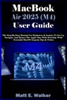 MacBook Air 2025 (M4) User Guide: The Step-By-Step Manual For Beginners & Seniors To Set Up, Navigate, And Master The Apple Mac With M4-Chip. With Ess - Matt E. Walker - 9798281482868