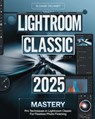 Lightroom Classic 2025 Mastery: Pro Techniques in Lightroom Classic for Flawless Photo Finishing - Sloane Delaney - 9798281754644