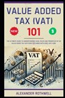Value Added Tax (VAT) 101: The Ultimate Guide to Understanding Legal Rules and Principles in the Value Added Tax (VAT) Code Explained with Ease Like a - Richard Lexington - 9798281828444