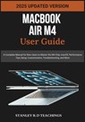 Macbook Air M4 User Guide 2025: A Complete Manual for New Users to Master the M4 Chip, macOS, Performance Tips, Setup, Customization, Troubleshooting, - Stanley R. D. Teachings - 9798281887779