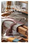 Weaving and Loom Crafts for Beginners: A Complete Step-By-Step Guide to Weaving Techniques, Tools, and Patterns for New Weavers at Home - Veyra Wraith - 9798281976862