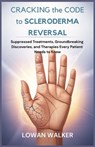 Cracking the Code to Scleroderma Reversal: Suppressed Treatments, Groundbreaking Discoveries, and Therapies Every Patient Needs to Know - Lowan Walker - 9798282289176