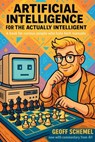 Artificial Intelligence for the Actually Intelligent: A book for people who hate tech manuals - Geoff Schemel - 9798282656091