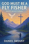 God Must Be a Fly Fisher - Daily Devotional: Immerse Yourself Every Month - Daniel Bryant - 9798282719987