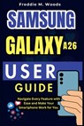 Samsung Galaxy A26 User Guide: Navigate Every Feature with Ease and Make Your Smartphone Work for You - Freddie M. Woods - 9798283209821