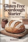 The Gluten-Free Sourdough Starter: Your Guide to Tangy, Delicious GF Bread - Meadowlark - 9798283246000