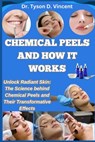 Chemical Peels and How It Works: Unlock Radiant Skin: The Science behind Chemical Peels and Their Transformative Effects - Tyson D. Vincent - 9798283303864