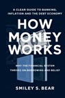 How Money Works: A Clear Guide to Banking, Inflation, and the Debt Economy: Why the Financial System Thrives on Borrowing and Belief - Smiley S. Bear - 9798283341361