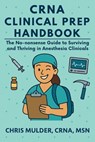 CRNA Clinical Prep Handbook: The No-Nonsense Guide to Surviving and Thriving in Anesthesia Clinicals - Chris Mulder - 9798283399140