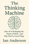 The Thinking Machine: How AI Is Reshaping the Future of Work - and Why That's a Good Thing - Ian Anderson - 9798283601700
