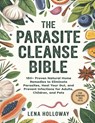 The Parasite Cleanse Bible: 150+ Proven Natural Home Remedies to Eliminate Parasites, Heal Your Gut, and Prevent Infections for Adults, Children, and - Lena Holloway - 9798283638294