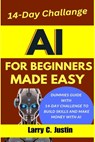 AI For Beginners Made Easy: Dummies Guide with a 14-Day Challenge to Build Skills and Make Money with AI - Larry C. Justin - 9798283765037