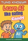 Learn AI Like Eating Candy: A fun, simple & practical guide to artificial intelligence - for kids, beginners, non-tech folks & even business leaders. - Kara Hanna N - 9798284072417