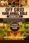 Off Grid Farm Animal Bible 4 Books in 1: A Complete and Advanced Guide to Raising Cows, Goats, Sheep, Pigs, Rabbits, Chickens, Ducks, Geese, Turkeys a - Micheal O. D. James - 9798284922392