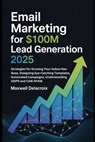 Email Marketing For $100M Lead Generation 2025: Strategies for Growing Your Subscriber Base, Designing Eye-Catching Templates, Automated Campaigns, Un - Maxwell Delacroix - 9798285009016