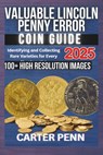 Valuable Lincoln Penny Error Coin Guide: Identifying and Collecting Rare Varieties for Every Numismatist - Carter Penn - 9798285017943