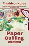 Paper Quilling for Beginners: Learn the Basics, Create Gorgeous Designs, and Develop Your Skills - Thaddeus Icarus - 9798285181460