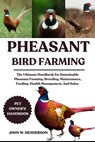 Pheasant Bird Farming: The Ultimate Handbook for Sustainable Pheasant Farming, Breeding, Maintenance, Feeding, Health Management, And Sales. - John W. Henderson - 9798285387381