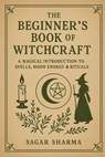 The Beginner's Book of Witchcraft: A Magical Introduction to Spells, Moon Energy & Rituals - Sagar Sharma - 9798285513995