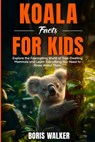 Koala Facts for Kids: Explore the Fascinating World of Tree-Dwelling Mammals and Discover Everything You Need to Know About Them - Boris Walker - 9798285623793