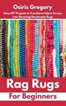 Rag Rugs for Beginners: Easy DIY Projects to Transform Fabric Scraps into Stunning Handmade Rugs - Osiris Gregory - 9798285661054